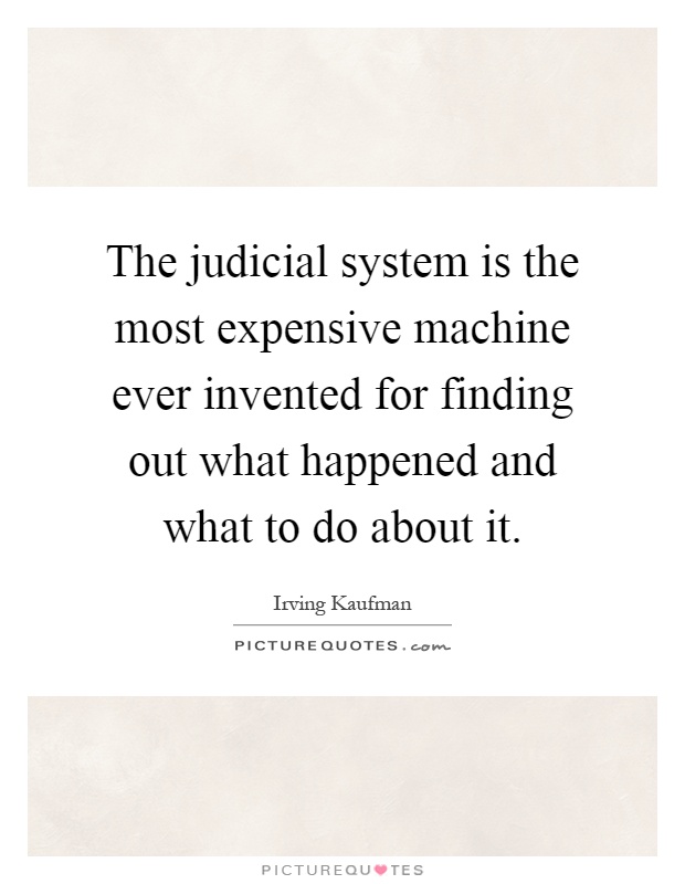 The judicial system is the most expensive machine ever invented for finding out what happened and what to do about it Picture Quote #1