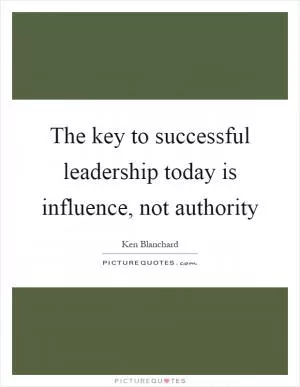 The key to successful leadership today is influence, not authority Picture Quote #1