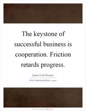 The keystone of successful business is cooperation. Friction retards progress Picture Quote #1