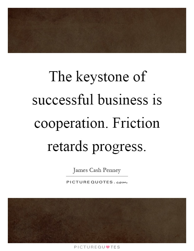 The keystone of successful business is cooperation. Friction retards progress Picture Quote #1