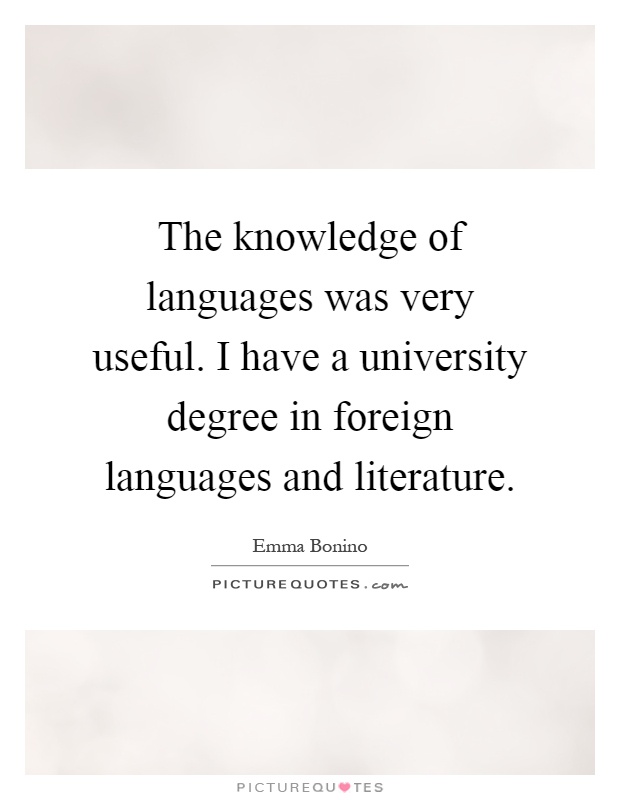 The knowledge of languages was very useful. I have a university degree in foreign languages and literature Picture Quote #1