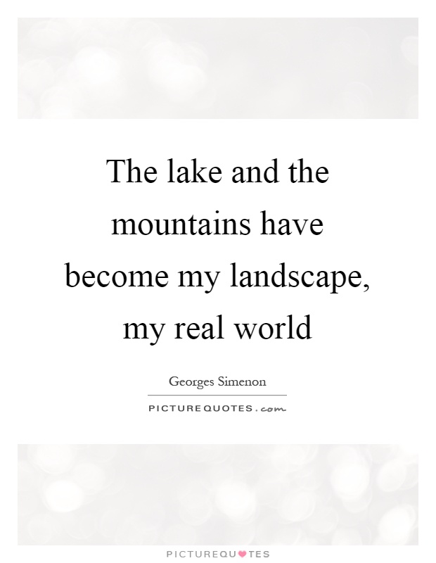 The lake and the mountains have become my landscape, my real world Picture Quote #1