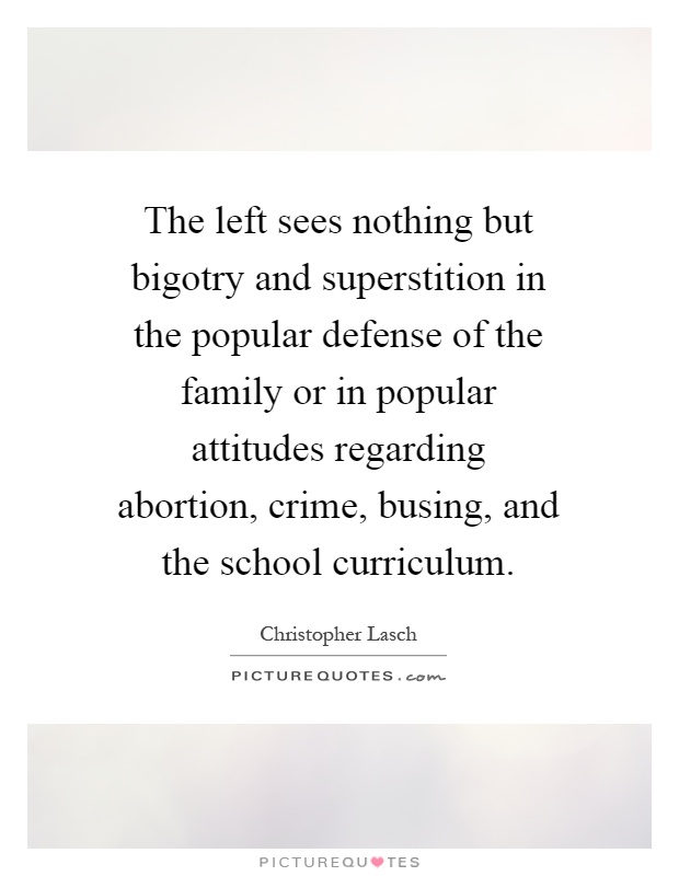 The left sees nothing but bigotry and superstition in the popular defense of the family or in popular attitudes regarding abortion, crime, busing, and the school curriculum Picture Quote #1