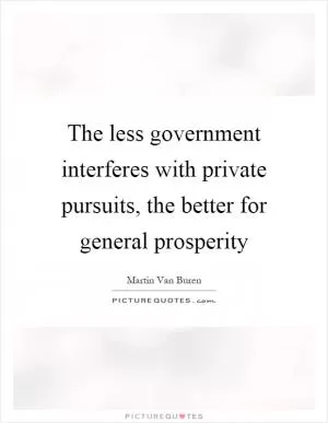 The less government interferes with private pursuits, the better for general prosperity Picture Quote #1