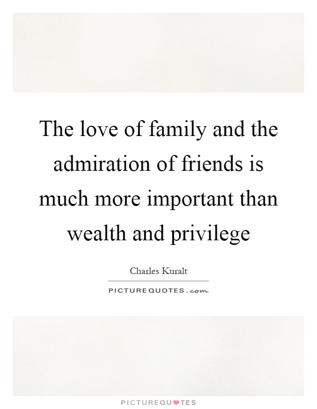 The love of family and the admiration of friends is much more important than wealth and privilege Picture Quote #1