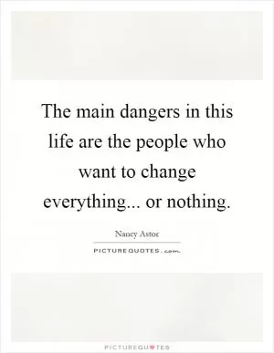 The main dangers in this life are the people who want to change everything... or nothing Picture Quote #1