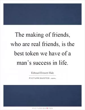 The making of friends, who are real friends, is the best token we have of a man’s success in life Picture Quote #1