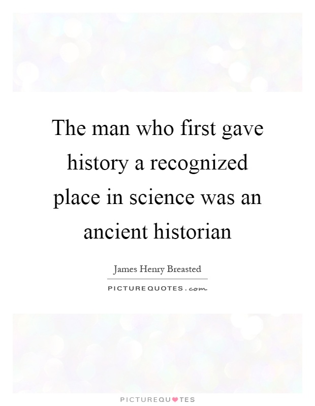 The man who first gave history a recognized place in science was an ancient historian Picture Quote #1