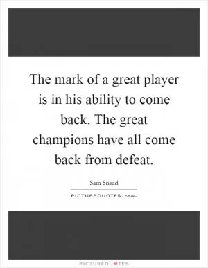 The mark of a great player is in his ability to come back. The great champions have all come back from defeat Picture Quote #1