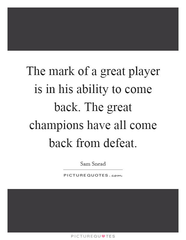The mark of a great player is in his ability to come back. The great champions have all come back from defeat Picture Quote #1