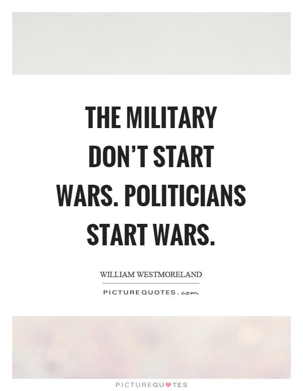 The military don't start wars. Politicians start wars Picture Quote #1