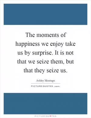 The moments of happiness we enjoy take us by surprise. It is not that we seize them, but that they seize us Picture Quote #1