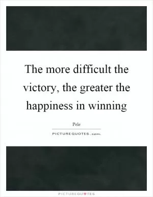 The more difficult the victory, the greater the happiness in winning Picture Quote #1