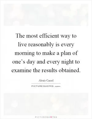 The most efficient way to live reasonably is every morning to make a plan of one’s day and every night to examine the results obtained Picture Quote #1