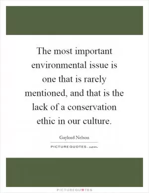 The most important environmental issue is one that is rarely mentioned, and that is the lack of a conservation ethic in our culture Picture Quote #1