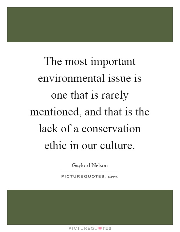 The most important environmental issue is one that is rarely mentioned, and that is the lack of a conservation ethic in our culture Picture Quote #1