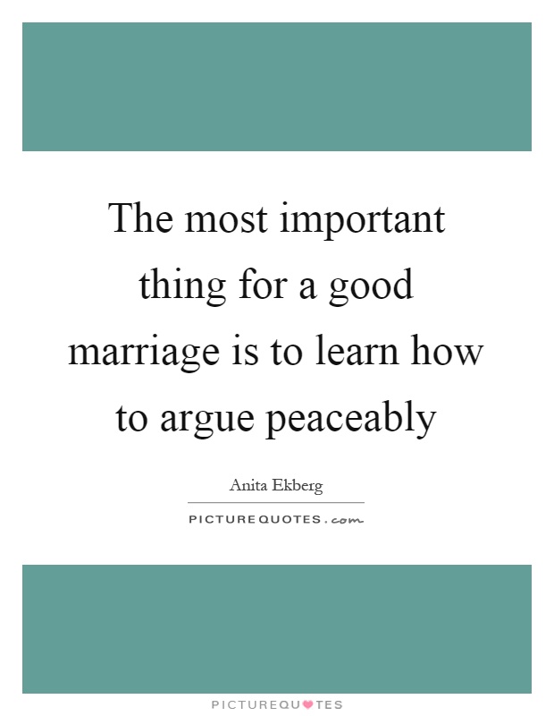 The most important thing for a good marriage is to learn how to argue peaceably Picture Quote #1
