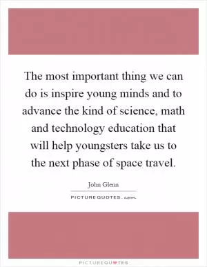 The most important thing we can do is inspire young minds and to advance the kind of science, math and technology education that will help youngsters take us to the next phase of space travel Picture Quote #1