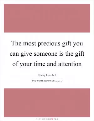 The most precious gift you can give someone is the gift of your time and attention Picture Quote #1