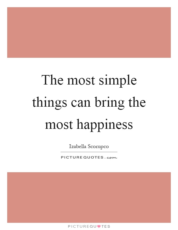 The most simple things can bring the most happiness Picture Quote #1