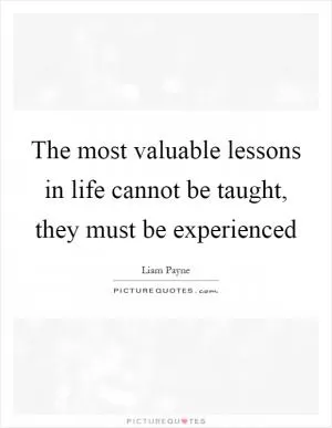 The most valuable lessons in life cannot be taught, they must be experienced Picture Quote #1