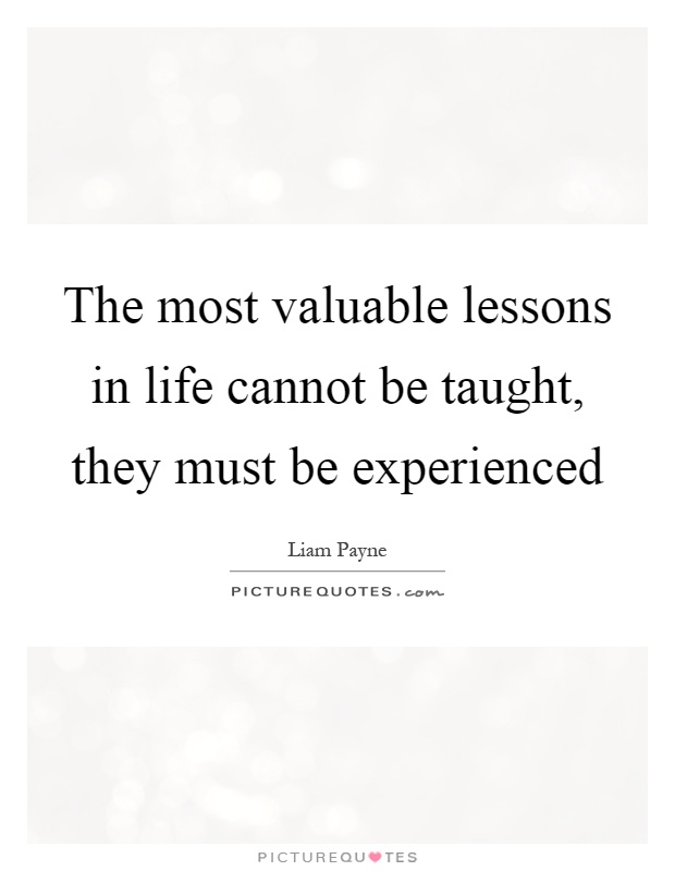 The most valuable lessons in life cannot be taught, they must be experienced Picture Quote #1