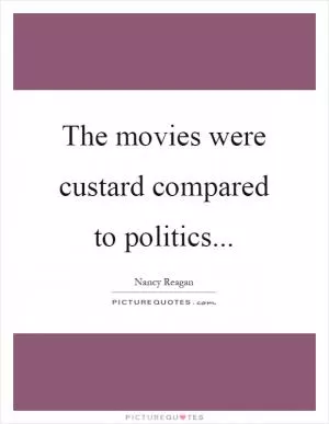 The movies were custard compared to politics Picture Quote #1