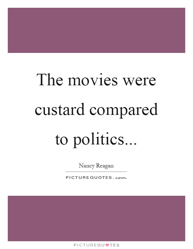 The movies were custard compared to politics Picture Quote #1