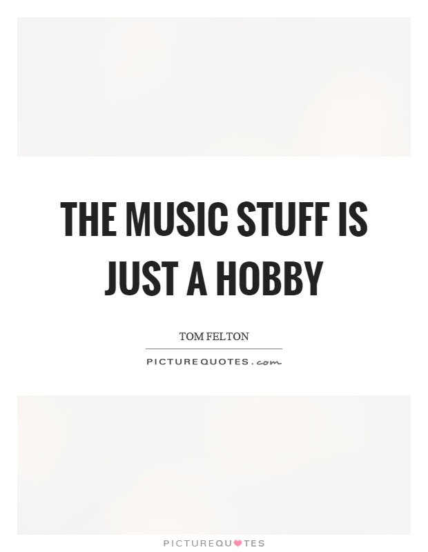 The music stuff is just a hobby Picture Quote #1