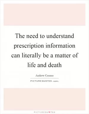 The need to understand prescription information can literally be a matter of life and death Picture Quote #1