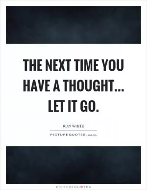The next time you have a thought... let it go Picture Quote #1
