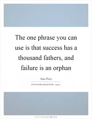 The one phrase you can use is that success has a thousand fathers, and failure is an orphan Picture Quote #1