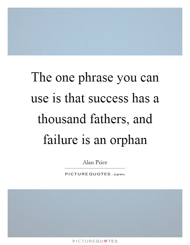 The one phrase you can use is that success has a thousand fathers, and failure is an orphan Picture Quote #1