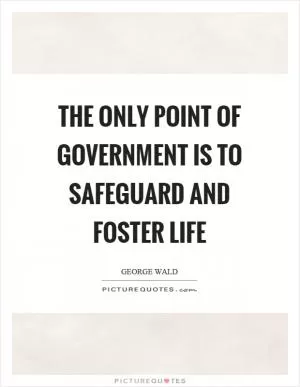 The only point of government is to safeguard and foster life Picture Quote #1