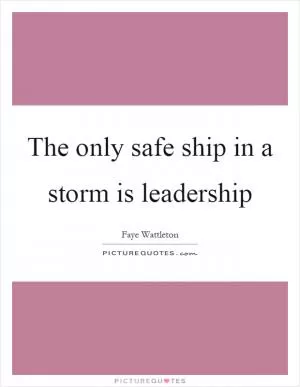 The only safe ship in a storm is leadership Picture Quote #1