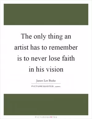 The only thing an artist has to remember is to never lose faith in his vision Picture Quote #1