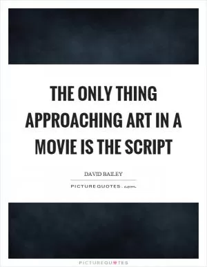 The only thing approaching art in a movie is the script Picture Quote #1