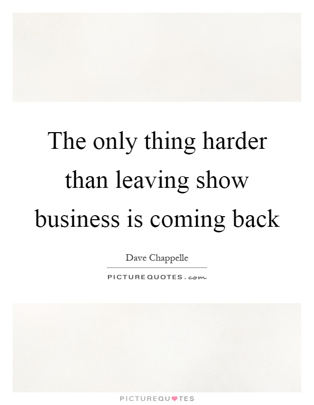 The only thing harder than leaving show business is coming back Picture Quote #1