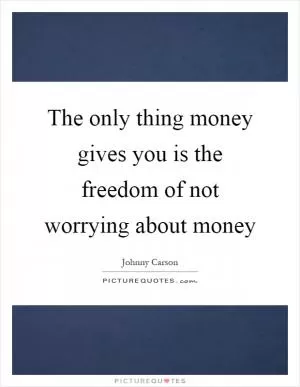 The only thing money gives you is the freedom of not worrying about money Picture Quote #1