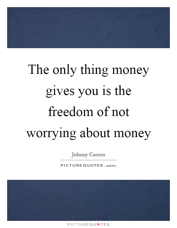 The only thing money gives you is the freedom of not worrying about money Picture Quote #1