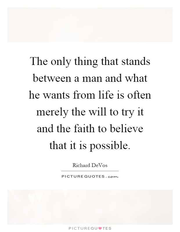 The only thing that stands between a man and what he wants from life is often merely the will to try it and the faith to believe that it is possible Picture Quote #1