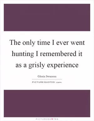 The only time I ever went hunting I remembered it as a grisly experience Picture Quote #1