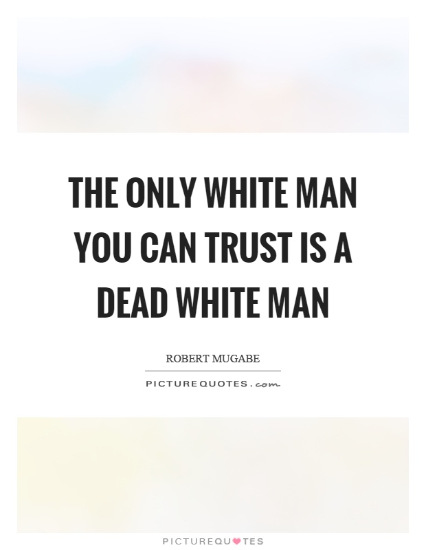 The only white man you can trust is a dead white man Picture Quote #1