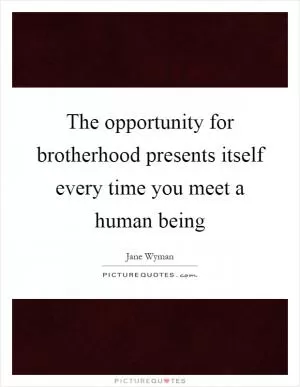 The opportunity for brotherhood presents itself every time you meet a human being Picture Quote #1