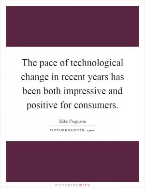 The pace of technological change in recent years has been both impressive and positive for consumers Picture Quote #1