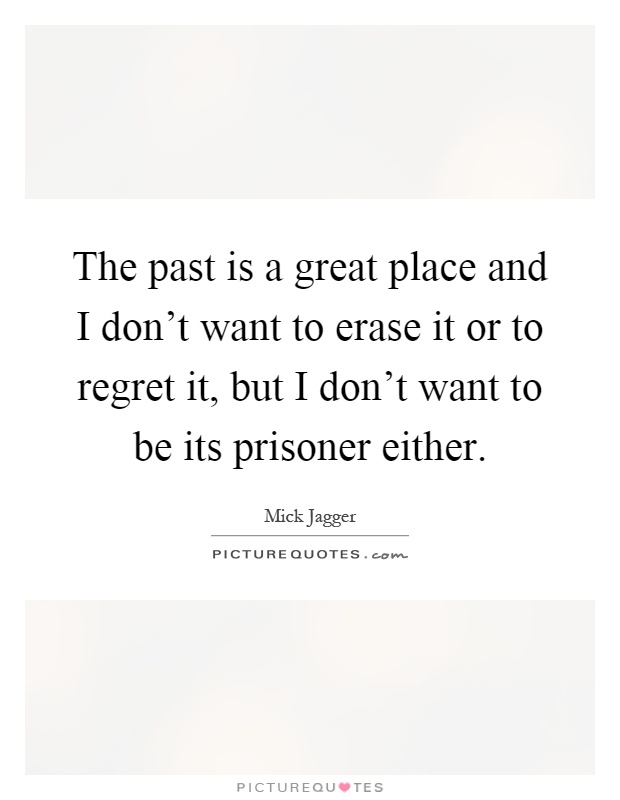 The past is a great place and I don't want to erase it or to regret it, but I don't want to be its prisoner either Picture Quote #1