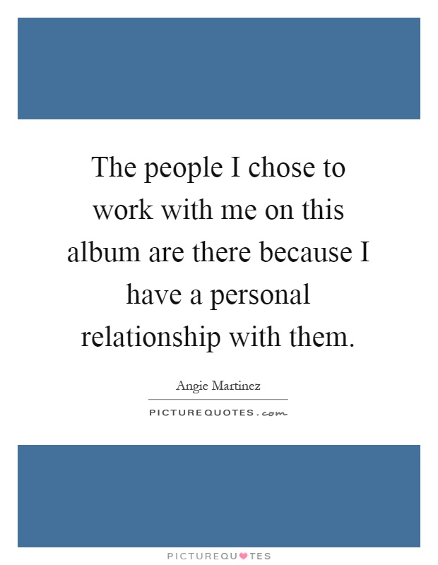 The people I chose to work with me on this album are there because I have a personal relationship with them Picture Quote #1