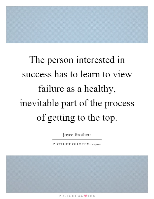 The person interested in success has to learn to view failure as a healthy, inevitable part of the process of getting to the top Picture Quote #1