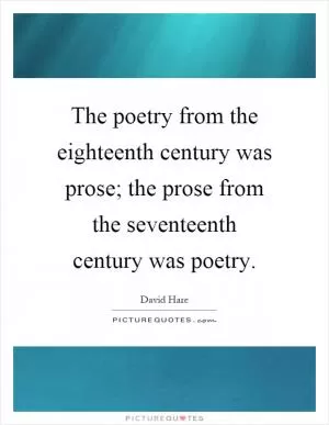 The poetry from the eighteenth century was prose; the prose from the seventeenth century was poetry Picture Quote #1
