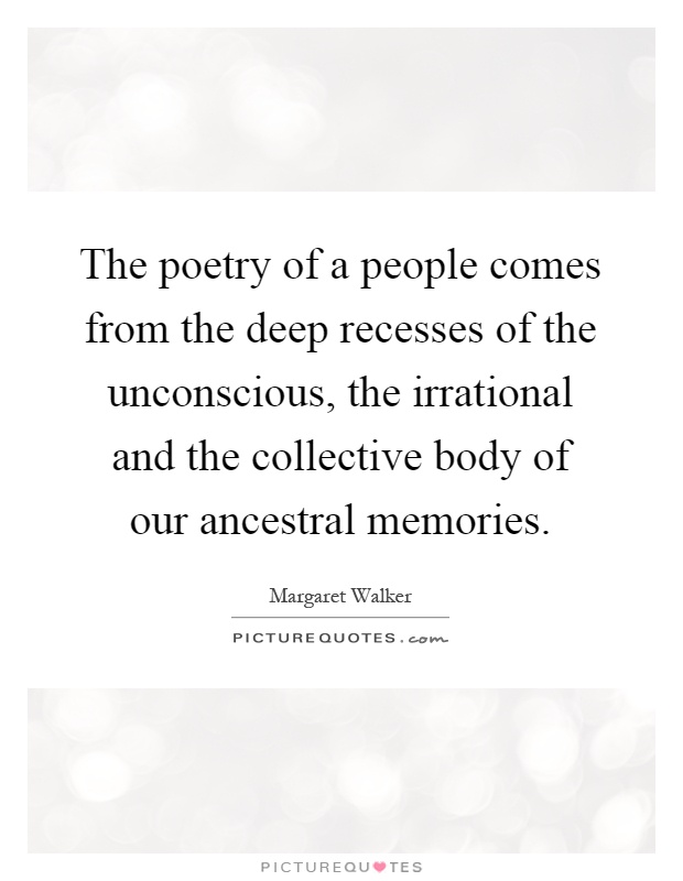 The poetry of a people comes from the deep recesses of the unconscious, the irrational and the collective body of our ancestral memories Picture Quote #1